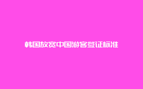 韩国放宽中国游客签证标准