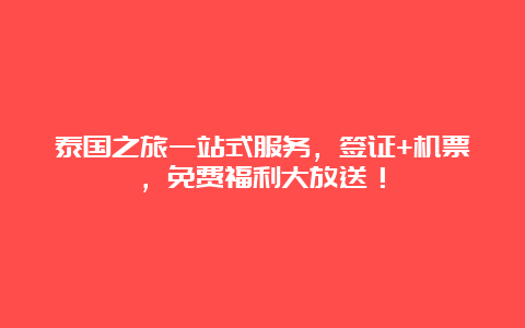 泰国之旅一站式服务，签证+机票，免费福利大放送！