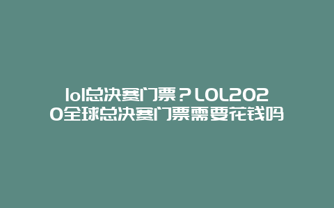 lol总决赛门票？LOL2020全球总决赛门票需要花钱吗