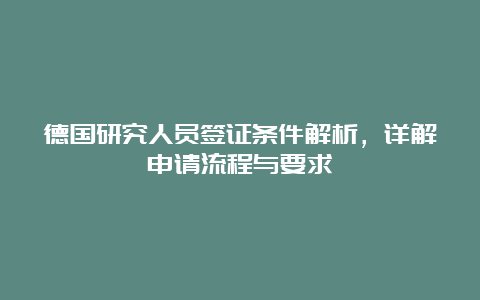 德国研究人员签证条件解析，详解申请流程与要求