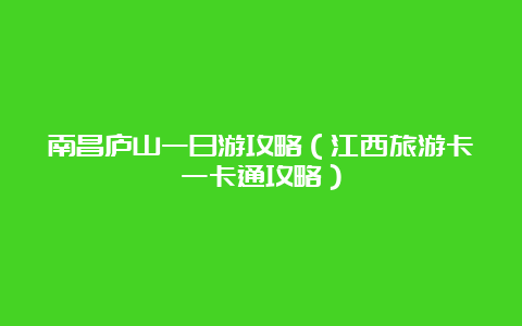 南昌庐山一日游攻略（江西旅游卡一卡通攻略）