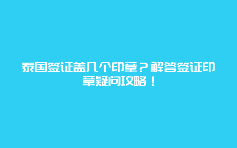 泰国签证盖几个印章？解答签证印章疑问攻略！