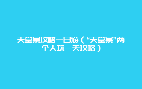 天堂寨攻略一日游（“天堂寨”两个人玩一天攻略）