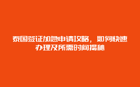 泰国签证加急申请攻略，如何快速办理及所需时间揭秘