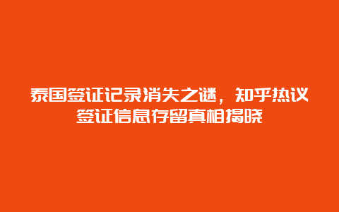 泰国签证记录消失之谜，知乎热议签证信息存留真相揭晓