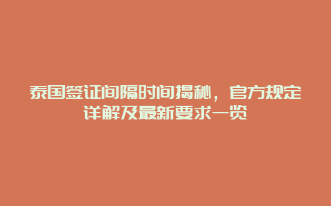 泰国签证间隔时间揭秘，官方规定详解及最新要求一览