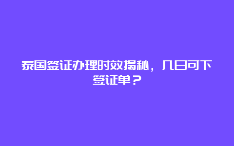 泰国签证办理时效揭秘，几日可下签证单？