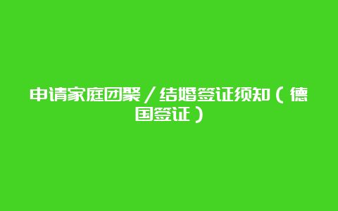 申请家庭团聚／结婚签证须知（德国签证）