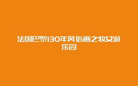 法国巴黎130年风俗画之牧女游乐园