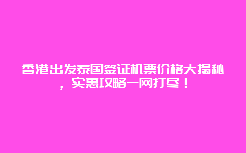 香港出发泰国签证机票价格大揭秘，实惠攻略一网打尽！