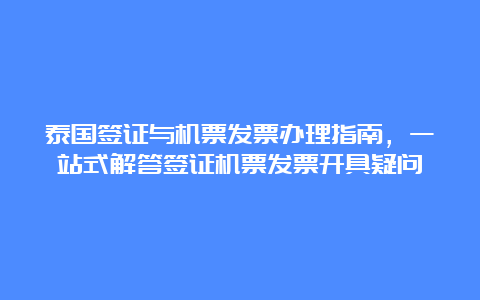 泰国签证与机票发票办理指南，一站式解答签证机票发票开具疑问