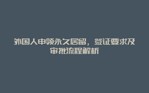 外国人申领永久居留，签证要求及审批流程解析