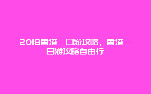 2018香港一日游攻略，香港一日游攻略自由行