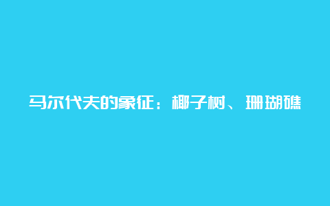 马尔代夫的象征：椰子树、珊瑚礁