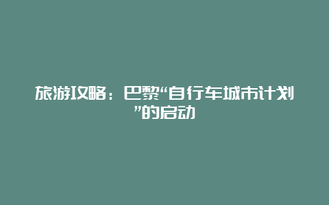 旅游攻略：巴黎“自行车城市计划”的启动