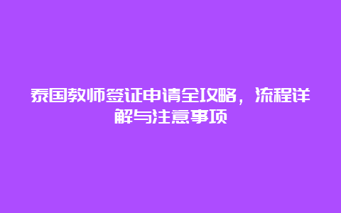 泰国教师签证申请全攻略，流程详解与注意事项