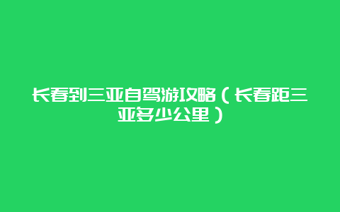 长春到三亚自驾游攻略（长春距三亚多少公里）