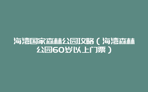 海湾国家森林公园攻略（海湾森林公园60岁以上门票）