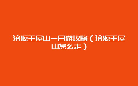 济源王屋山一日游攻略（济源王屋山怎么走）