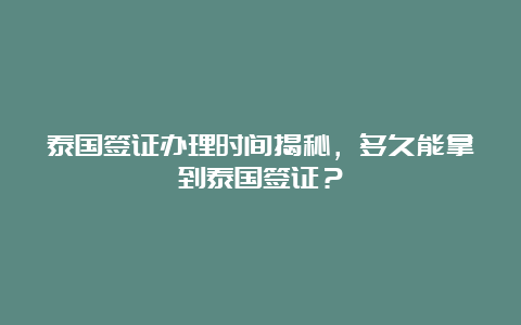 泰国签证办理时间揭秘，多久能拿到泰国签证？