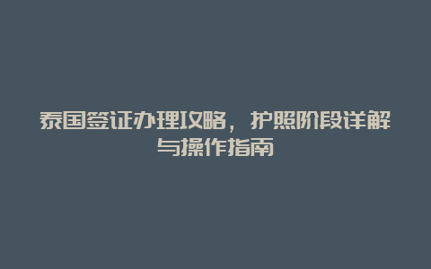 泰国签证办理攻略，护照阶段详解与操作指南