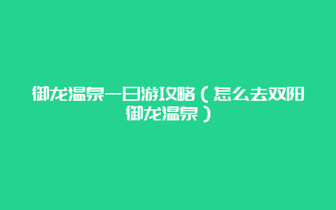 御龙温泉一日游攻略（怎么去双阳御龙温泉）