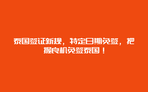 泰国签证新规，特定日期免签，把握良机免签泰国！