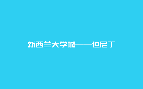 新西兰大学城——但尼丁