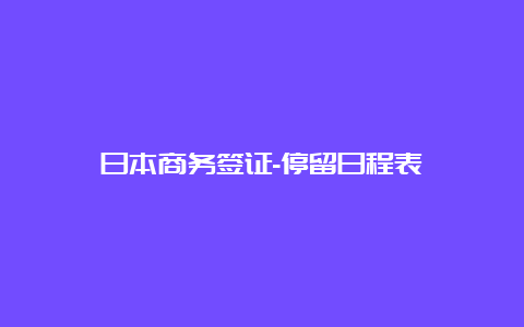 日本商务签证-停留日程表