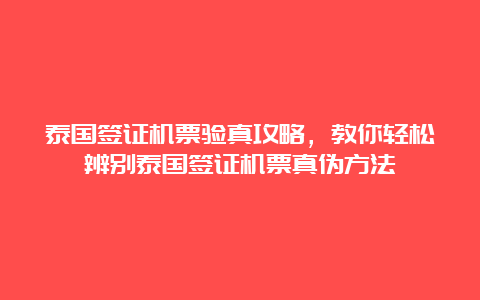 泰国签证机票验真攻略，教你轻松辨别泰国签证机票真伪方法