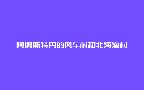 阿姆斯特丹的风车村和北海渔村