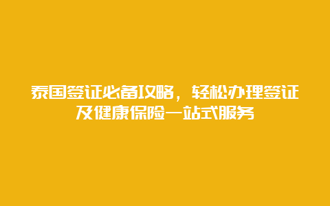 泰国签证必备攻略，轻松办理签证及健康保险一站式服务