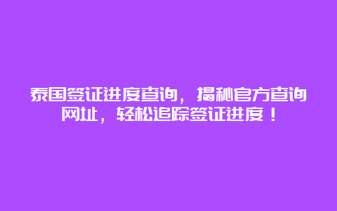 泰国签证进度查询，揭秘官方查询网址，轻松追踪签证进度！