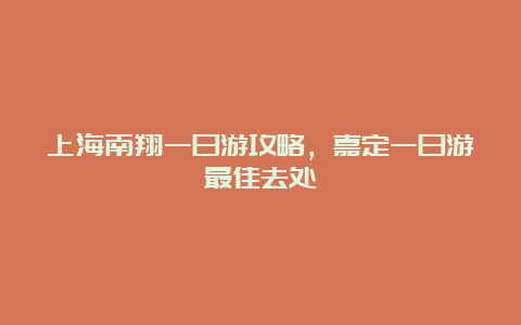 上海南翔一日游攻略，嘉定一日游最佳去处