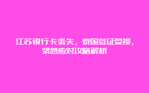 江苏银行卡丢失，泰国签证受损，紧急应对攻略解析