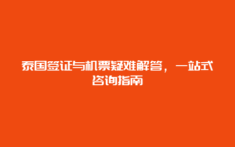 泰国签证与机票疑难解答，一站式咨询指南