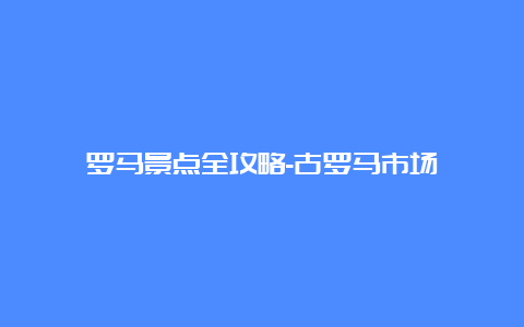 罗马景点全攻略-古罗马市场