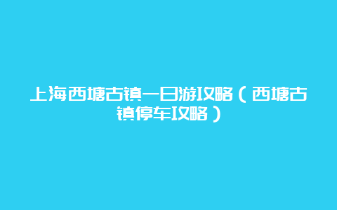 上海西塘古镇一日游攻略（西塘古镇停车攻略）