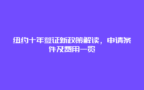 纽约十年签证新政策解读，申请条件及费用一览