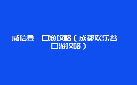 威信县一日游攻略（成都欢乐谷一日游攻略）