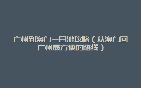 广州到澳门一日游攻略（从澳门回广州最方便的路线）