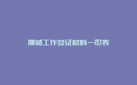 挪威工作签证材料一览表