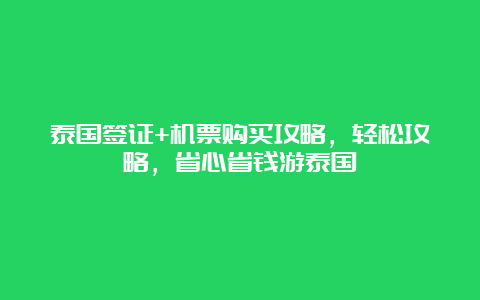 泰国签证+机票购买攻略，轻松攻略，省心省钱游泰国