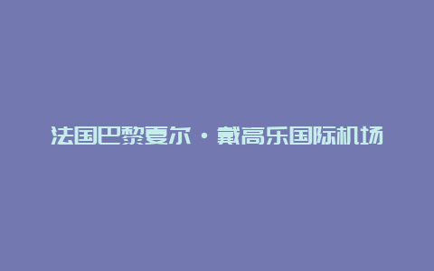 法国巴黎夏尔·戴高乐国际机场