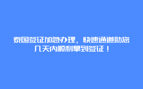 泰国签证加急办理，快速通道助您几天内顺利拿到签证！