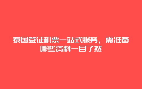 泰国签证机票一站式服务，需准备哪些资料一目了然