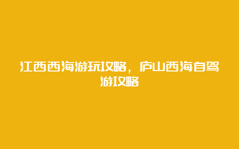 江西西海游玩攻略，庐山西海自驾游攻略