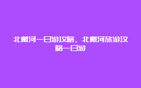 北戴河一日游攻略，北戴河旅游攻略一日游