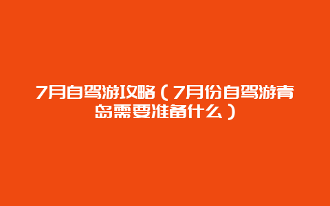 7月自驾游攻略（7月份自驾游青岛需要准备什么）