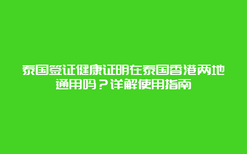 泰国签证健康证明在泰国香港两地通用吗？详解使用指南